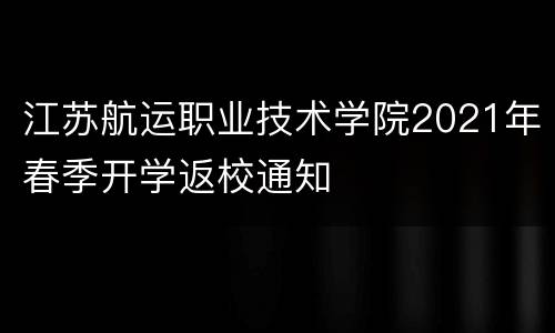 江苏航运职业技术学院2021年春季开学返校通知