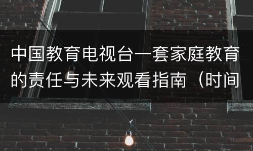 中国教育电视台一套家庭教育的责任与未来观看指南（时间+入口）