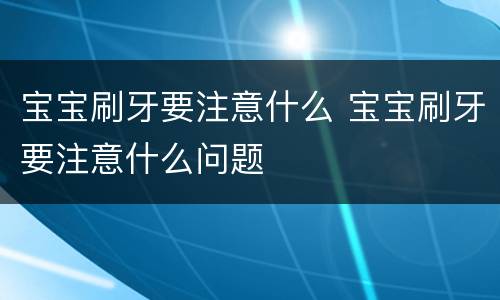 宝宝刷牙要注意什么 宝宝刷牙要注意什么问题