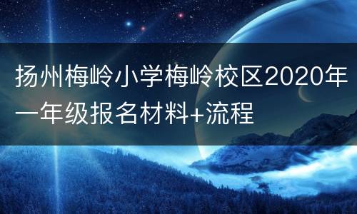 扬州梅岭小学梅岭校区2020年一年级报名材料+流程