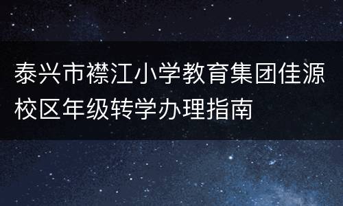 泰兴市襟江小学教育集团佳源校区年级转学办理指南