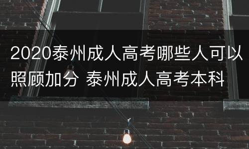 2020泰州成人高考哪些人可以照顾加分 泰州成人高考本科