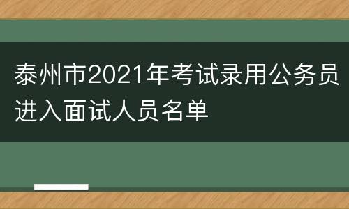 泰州市2021年考试录用公务员进入面试人员名单