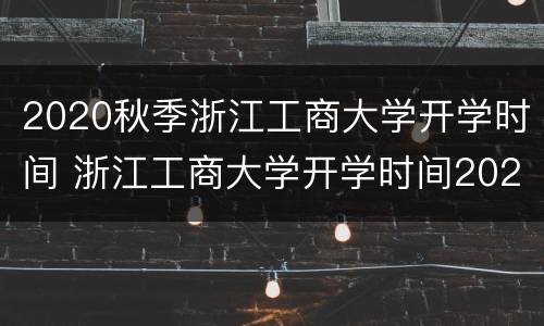 2020秋季浙江工商大学开学时间 浙江工商大学开学时间2020最新