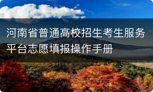 河南省普通高校招生考生服务平台志愿填报操作手册