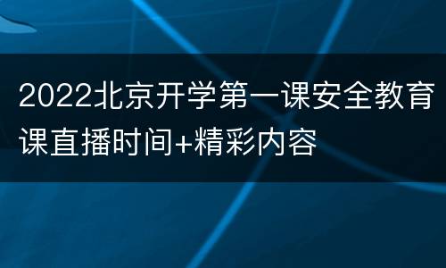 2022北京开学第一课安全教育课直播时间+精彩内容