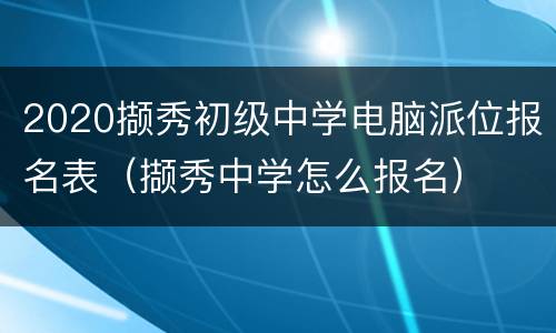 2020撷秀初级中学电脑派位报名表（撷秀中学怎么报名）