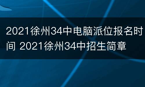 2021徐州34中电脑派位报名时间 2021徐州34中招生简章