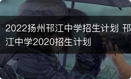 2022扬州邗江中学招生计划 邗江中学2020招生计划