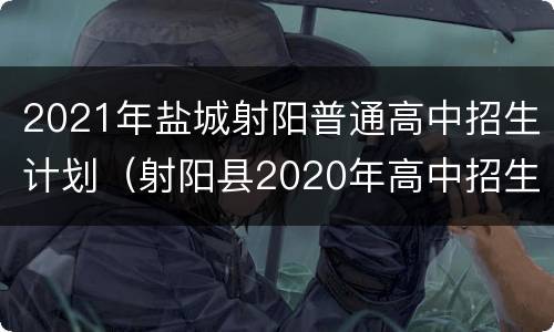 2021年盐城射阳普通高中招生计划（射阳县2020年高中招生计划）