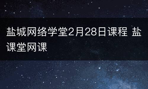 盐城网络学堂2月28日课程 盐课堂网课