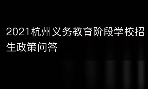 2021杭州义务教育阶段学校招生政策问答