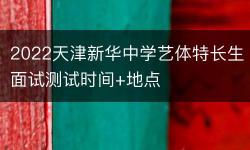 2022天津新华中学艺体特长生面试测试时间+地点