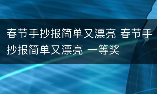 春节手抄报简单又漂亮 春节手抄报简单又漂亮 一等奖