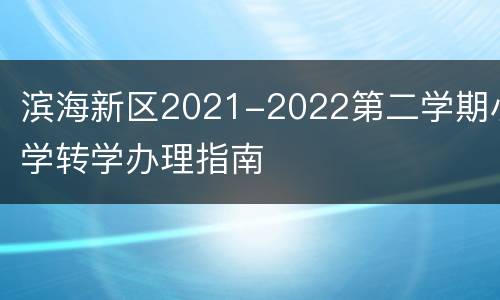 滨海新区2021-2022第二学期小学转学办理指南