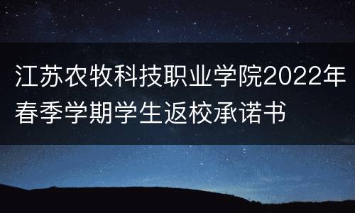 江苏农牧科技职业学院2022年春季学期学生返校承诺书