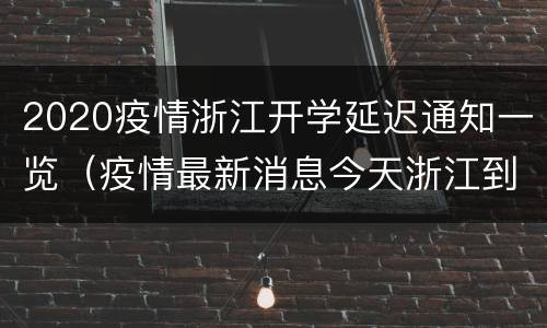 2020疫情浙江开学延迟通知一览（疫情最新消息今天浙江到底什么时候开学啊）