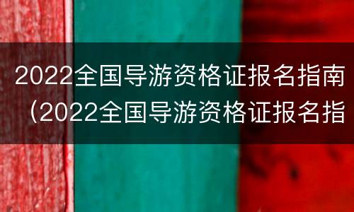 2022全国导游资格证报名指南（2022全国导游资格证报名指南图片）