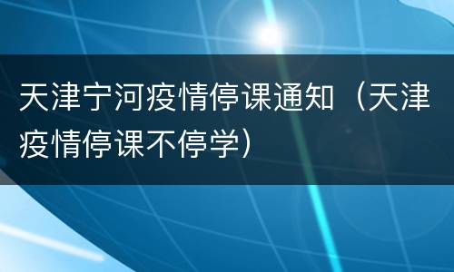 天津宁河疫情停课通知（天津疫情停课不停学）