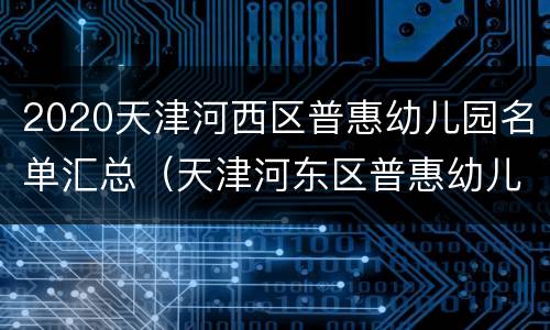 2020天津河西区普惠幼儿园名单汇总（天津河东区普惠幼儿园）