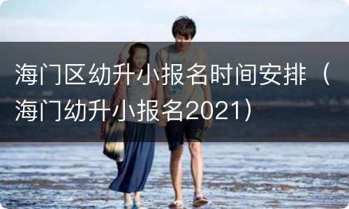 海门区幼升小报名时间安排（海门幼升小报名2021）