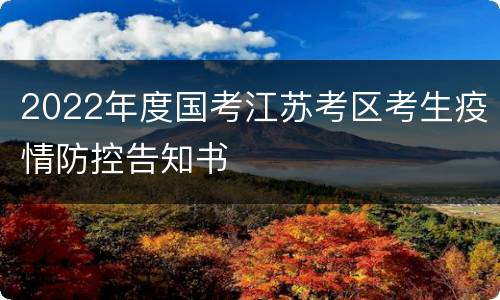 2022年度国考江苏考区考生疫情防控告知书