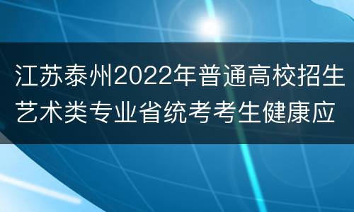 江苏泰州2022年普通高校招生艺术类专业省统考考生健康应试须知