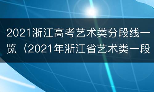 2021浙江高考艺术类分段线一览（2021年浙江省艺术类一段线）