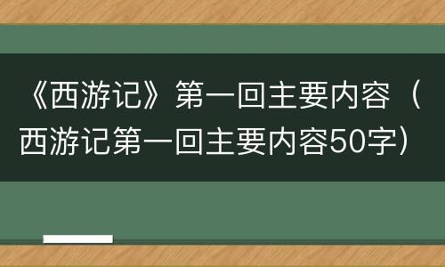 《西游记》第一回主要内容（西游记第一回主要内容50字）