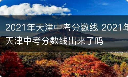 2021年天津中考分数线 2021年天津中考分数线出来了吗