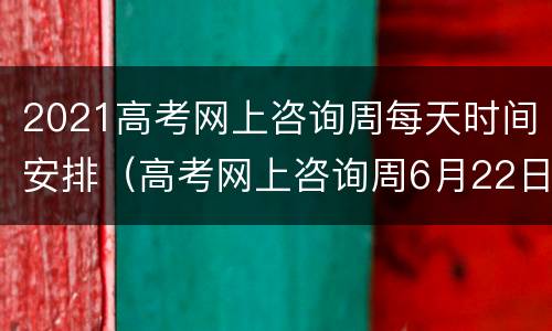 2021高考网上咨询周每天时间安排（高考网上咨询周6月22日至28日举行）