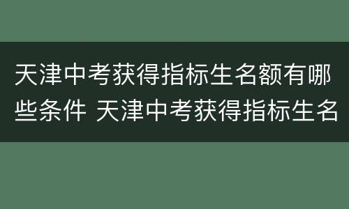 天津中考获得指标生名额有哪些条件 天津中考获得指标生名额有哪些条件要求