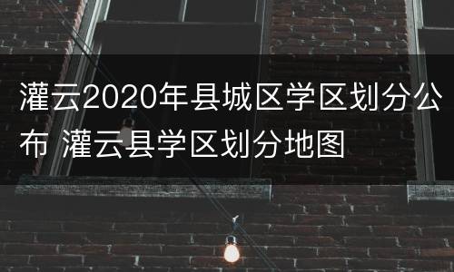 灌云2020年县城区学区划分公布 灌云县学区划分地图