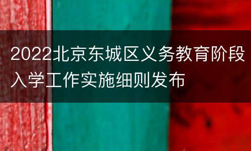 2022北京东城区义务教育阶段入学工作实施细则发布