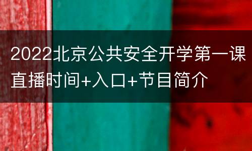 2022北京公共安全开学第一课直播时间+入口+节目简介