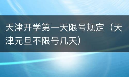 天津开学第一天限号规定（天津元旦不限号几天）