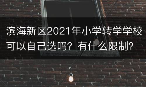 滨海新区2021年小学转学学校可以自己选吗？有什么限制？