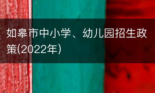 如皋市中小学、幼儿园招生政策(2022年)