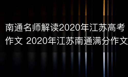 南通名师解读2020年江苏高考作文 2020年江苏南通满分作文