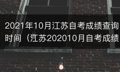 2021年10月江苏自考成绩查询时间（江苏202010月自考成绩）