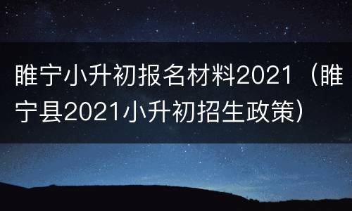 睢宁小升初报名材料2021（睢宁县2021小升初招生政策）