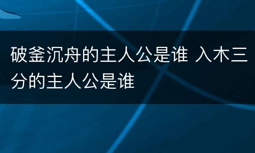 破釜沉舟的主人公是谁 入木三分的主人公是谁