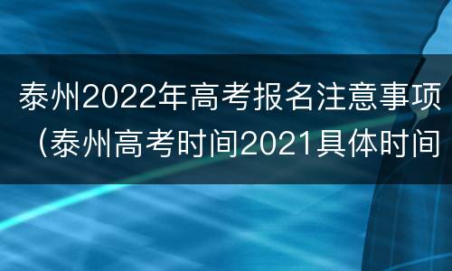 泰州2022年高考报名注意事项（泰州高考时间2021具体时间）