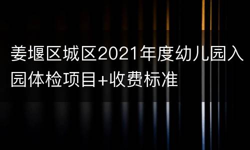 姜堰区城区2021年度幼儿园入园体检项目+收费标准