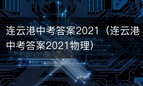 连云港中考答案2021（连云港中考答案2021物理）