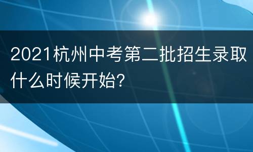 2021杭州中考第二批招生录取什么时候开始？