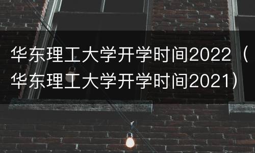 华东理工大学开学时间2022（华东理工大学开学时间2021）