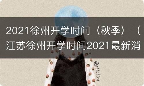 2021徐州开学时间（秋季）（江苏徐州开学时间2021最新消息）