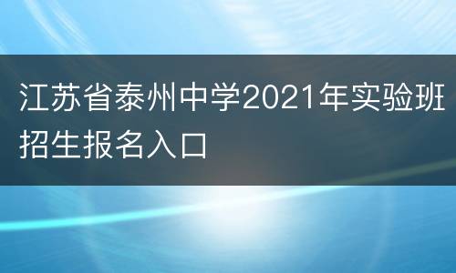 江苏省泰州中学2021年实验班招生报名入口