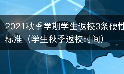 2021秋季学期学生返校3条硬性标准（学生秋季返校时间）